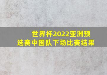 世界杯2022亚洲预选赛中国队下场比赛结果