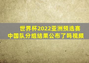 世界杯2022亚洲预选赛中国队分组结果公布了吗视频