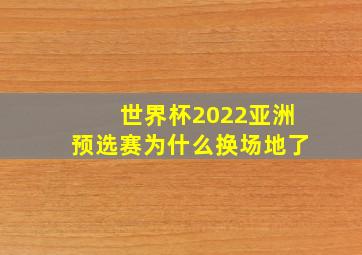 世界杯2022亚洲预选赛为什么换场地了