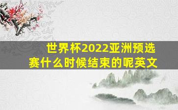 世界杯2022亚洲预选赛什么时候结束的呢英文