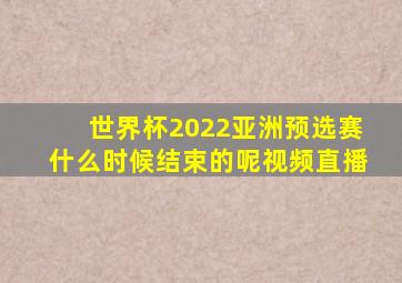 世界杯2022亚洲预选赛什么时候结束的呢视频直播