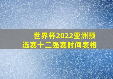 世界杯2022亚洲预选赛十二强赛时间表格