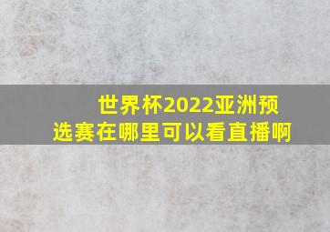 世界杯2022亚洲预选赛在哪里可以看直播啊