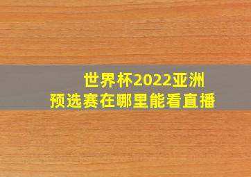 世界杯2022亚洲预选赛在哪里能看直播