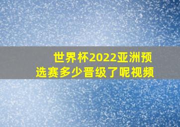 世界杯2022亚洲预选赛多少晋级了呢视频