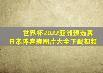 世界杯2022亚洲预选赛日本阵容表图片大全下载视频