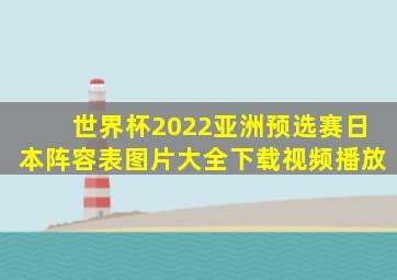 世界杯2022亚洲预选赛日本阵容表图片大全下载视频播放