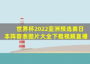 世界杯2022亚洲预选赛日本阵容表图片大全下载视频直播