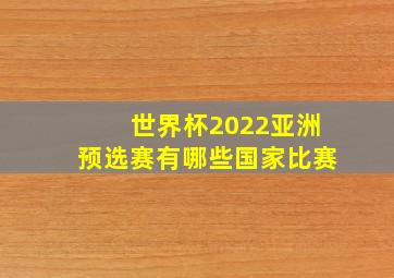 世界杯2022亚洲预选赛有哪些国家比赛