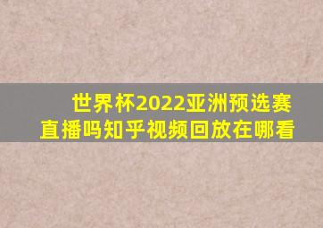 世界杯2022亚洲预选赛直播吗知乎视频回放在哪看