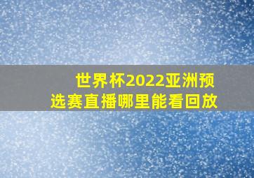 世界杯2022亚洲预选赛直播哪里能看回放