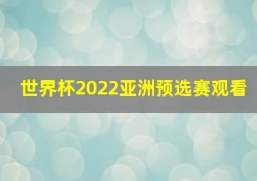 世界杯2022亚洲预选赛观看