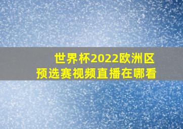 世界杯2022欧洲区预选赛视频直播在哪看