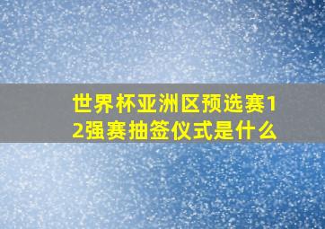 世界杯亚洲区预选赛12强赛抽签仪式是什么