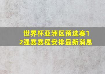 世界杯亚洲区预选赛12强赛赛程安排最新消息