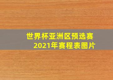 世界杯亚洲区预选赛2021年赛程表图片