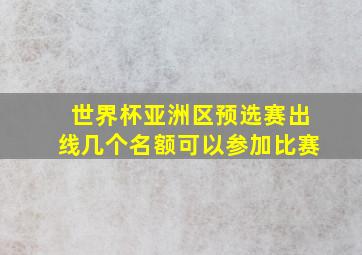 世界杯亚洲区预选赛出线几个名额可以参加比赛