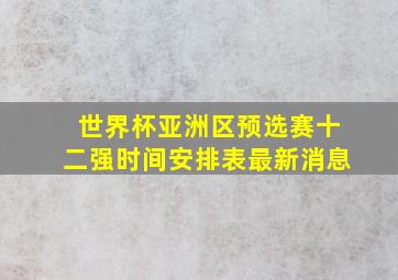 世界杯亚洲区预选赛十二强时间安排表最新消息