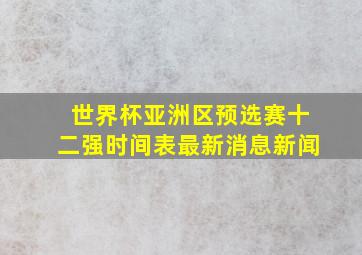 世界杯亚洲区预选赛十二强时间表最新消息新闻