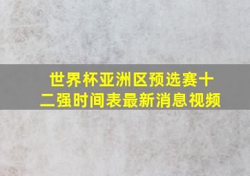 世界杯亚洲区预选赛十二强时间表最新消息视频