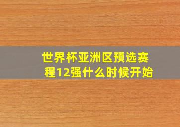 世界杯亚洲区预选赛程12强什么时候开始