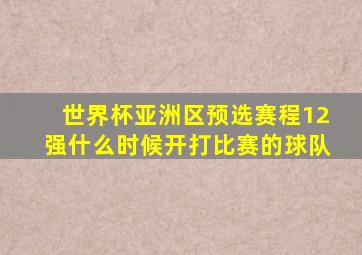 世界杯亚洲区预选赛程12强什么时候开打比赛的球队