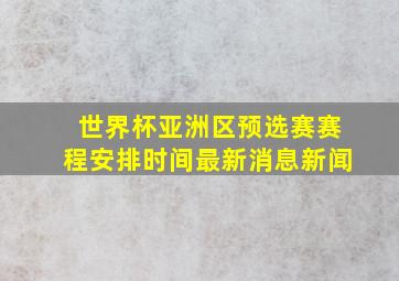 世界杯亚洲区预选赛赛程安排时间最新消息新闻