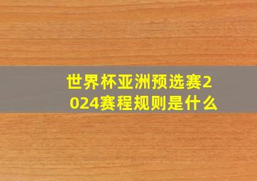 世界杯亚洲预选赛2024赛程规则是什么