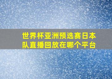 世界杯亚洲预选赛日本队直播回放在哪个平台