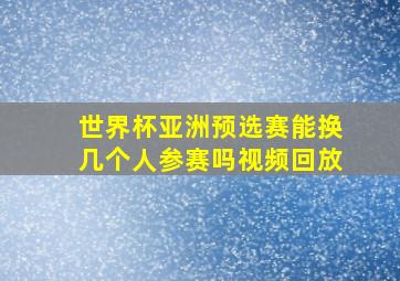 世界杯亚洲预选赛能换几个人参赛吗视频回放