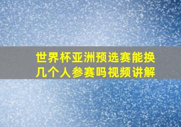 世界杯亚洲预选赛能换几个人参赛吗视频讲解