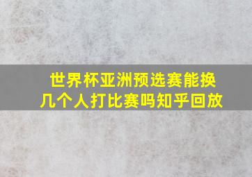 世界杯亚洲预选赛能换几个人打比赛吗知乎回放