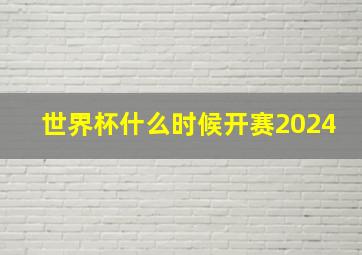 世界杯什么时候开赛2024