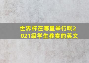 世界杯在哪里举行啊2021级学生参赛的英文