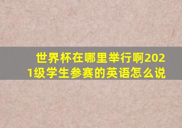 世界杯在哪里举行啊2021级学生参赛的英语怎么说