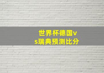 世界杯德国vs瑞典预测比分