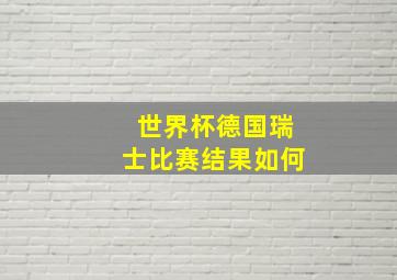 世界杯德国瑞士比赛结果如何