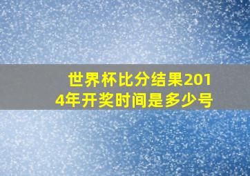 世界杯比分结果2014年开奖时间是多少号