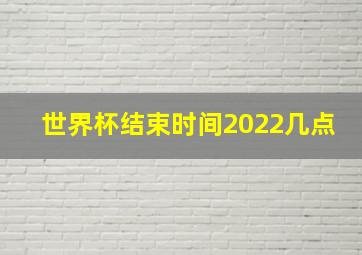 世界杯结束时间2022几点