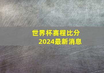 世界杯赛程比分2024最新消息