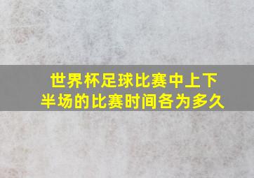 世界杯足球比赛中上下半场的比赛时间各为多久