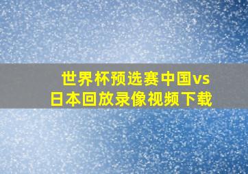 世界杯预选赛中国vs日本回放录像视频下载