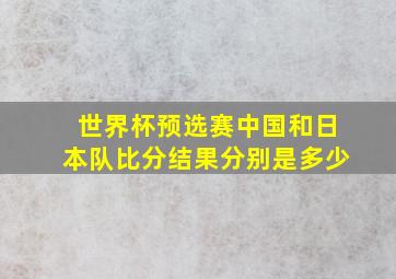 世界杯预选赛中国和日本队比分结果分别是多少