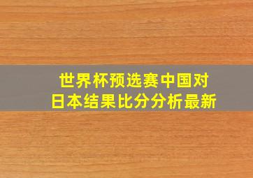 世界杯预选赛中国对日本结果比分分析最新