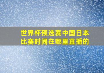 世界杯预选赛中国日本比赛时间在哪里直播的