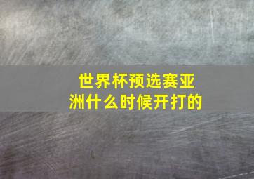 世界杯预选赛亚洲什么时候开打的