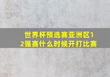 世界杯预选赛亚洲区12强赛什么时候开打比赛