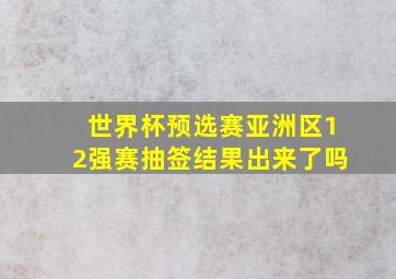 世界杯预选赛亚洲区12强赛抽签结果出来了吗