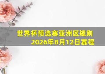 世界杯预选赛亚洲区规则2026年8月12日赛程