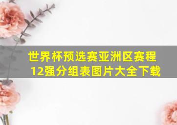 世界杯预选赛亚洲区赛程12强分组表图片大全下载